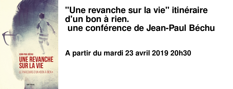 "Une revanche sur la vie" itin�raire d'un bon � rien. une conf�rence de Jean-Paul B�chu